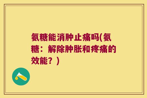氨糖能消肿止痛吗(氨糖:解除肿胀和疼痛的效能?)