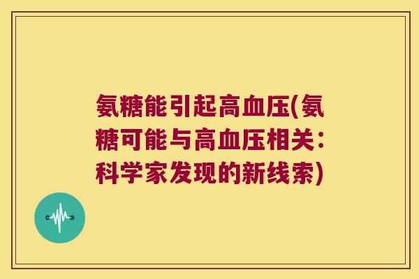 氨糖能引起高血压(氨糖可能与高血压相关:科学家发现的新线索)