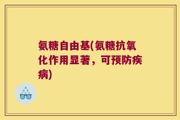 氨糖自由基(氨糖抗氧化作用显著,可预防疾病)