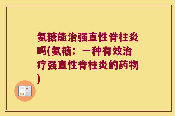 氨糖能治强直性脊柱炎吗(氨糖:一种有效治疗强直性脊柱炎的药物)