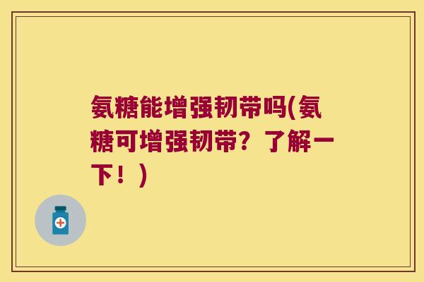 氨糖能增强韧带吗(氨糖可增强韧带?了解一下!)
