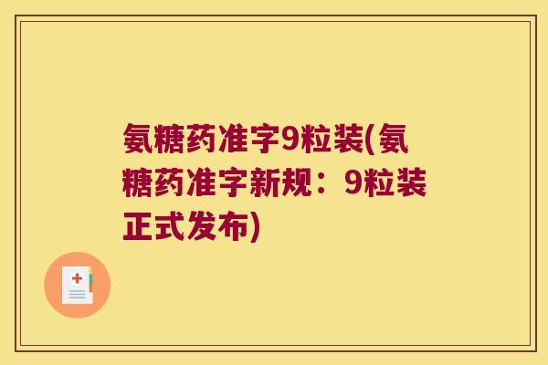 氨糖药准字9粒装(氨糖药准字新规:9粒装正式发布)