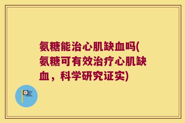 氨糖能治心肌缺血吗(氨糖可有效治疗心肌缺血,科学研究证实)