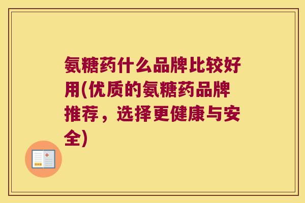 氨糖药什么品牌比较好用(优质的氨糖药品牌推荐,选择更健康与安全)