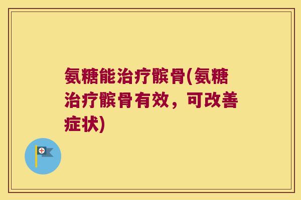 氨糖能治疗髌骨(氨糖治疗髌骨有效,可改善症状)