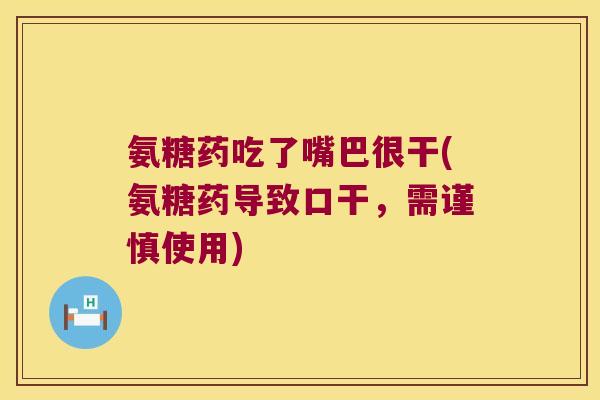 氨糖药吃了嘴巴很干(氨糖药导致口干,需谨慎使用)