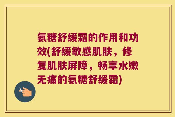 氨糖舒缓霜的作用和功效(舒缓敏感肌肤,修复肌肤屏障,畅享水嫩无痛的氨糖舒缓霜)