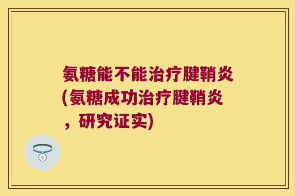 氨糖能不能治疗腱鞘炎(氨糖成功治疗腱鞘炎,研究证实)