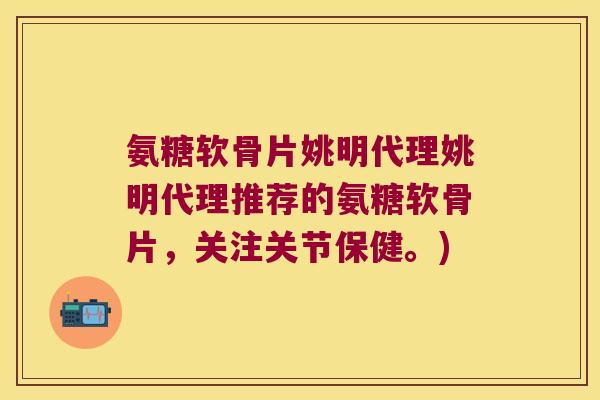 氨糖软骨片姚明代理姚明代理推荐的氨糖软骨片,关注关节保健。)