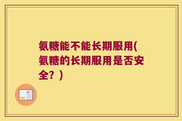 氨糖能不能长期服用(氨糖的长期服用是否安全？)