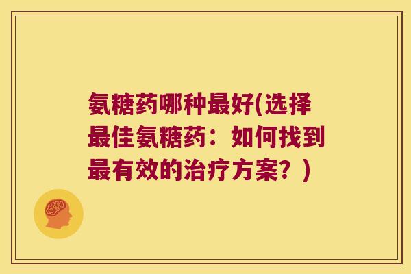 氨糖药哪种最好(选择最佳氨糖药:如何找到最有效的治疗方案?)
