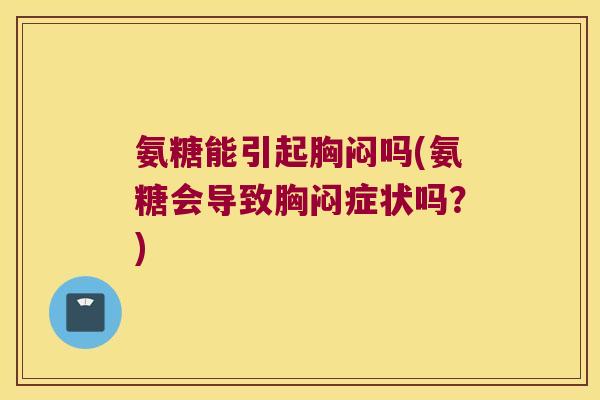 氨糖能引起胸闷吗(氨糖会导致胸闷症状吗?)