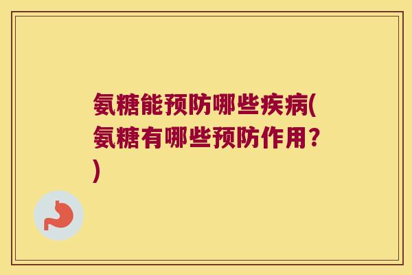 氨糖能预防哪些疾病(氨糖有哪些预防作用?)