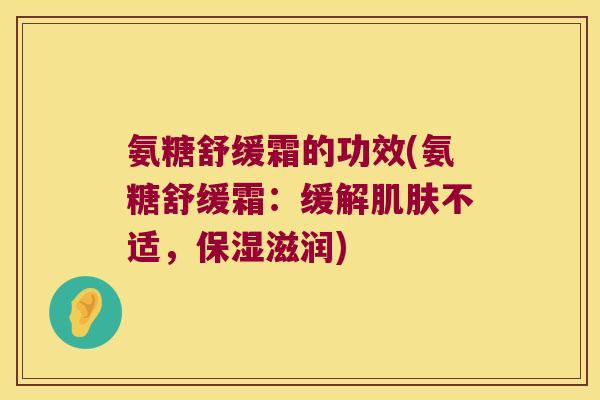 氨糖舒缓霜的功效(氨糖舒缓霜:缓解肌肤不适,保湿滋润)