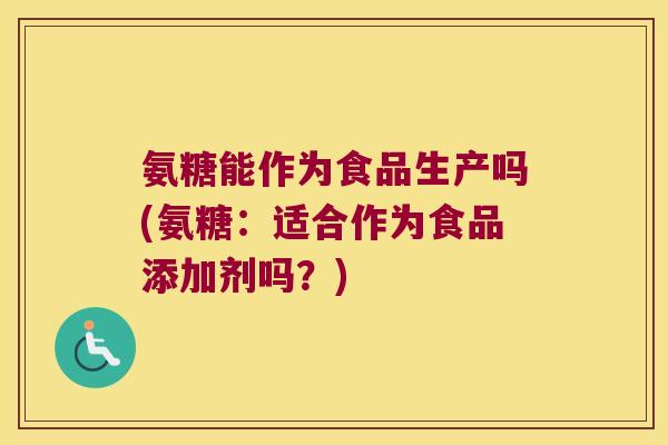 氨糖能作为食品生产吗(氨糖:适合作为食品添加剂吗?)