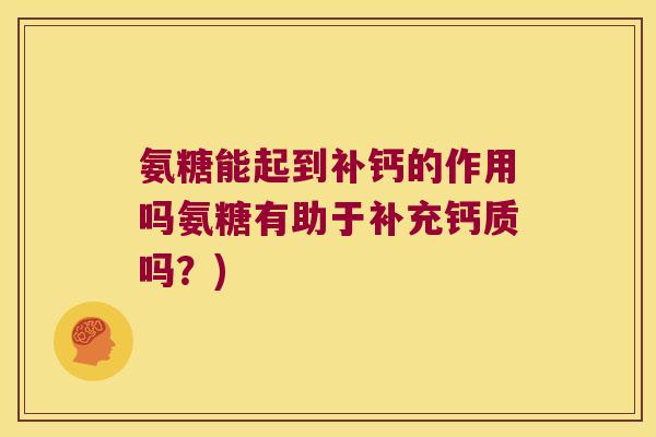 氨糖能起到补钙的作用吗氨糖有助于补充钙质吗?)