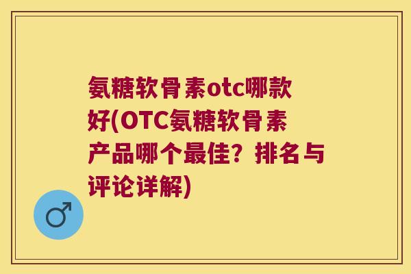 氨糖软骨素otc哪款好(OTC氨糖软骨素产品哪个最佳?排名与评论详解)