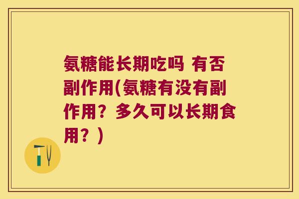 氨糖能长期吃吗 有否副作用(氨糖有没有副作用?多久可以长期食用?)