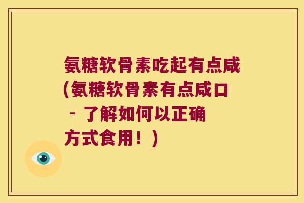 氨糖软骨素吃起有点咸(氨糖软骨素有点咸口 - 了解如何以正确方式食用!)