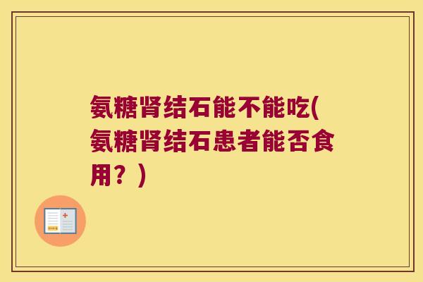氨糖肾结石能不能吃(氨糖肾结石患者能否食用?)