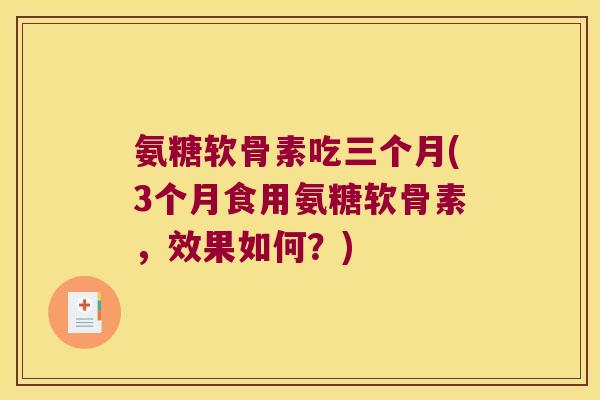 氨糖软骨素吃三个月(3个月食用氨糖软骨素,效果如何?)