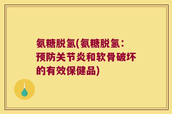 氨糖脱氢(氨糖脱氢:预防关节炎和软骨破坏的有效保健品)