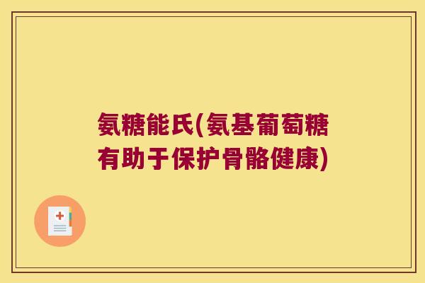 氨糖能氏(氨基葡萄糖有助于保护骨骼健康)