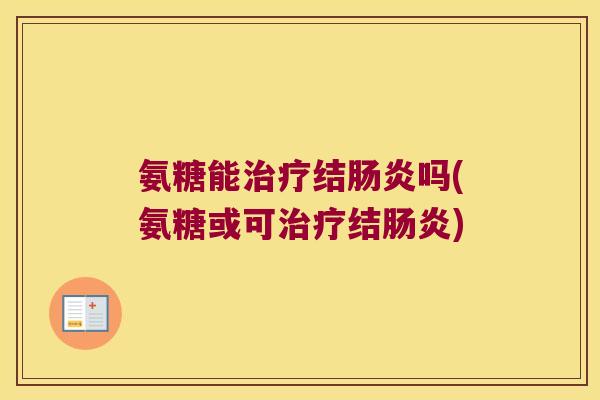 氨糖能治疗结肠炎吗(氨糖或可治疗结肠炎)
