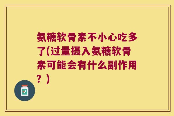 氨糖软骨素不小心吃多了(过量摄入氨糖软骨素可能会有什么副作用？)