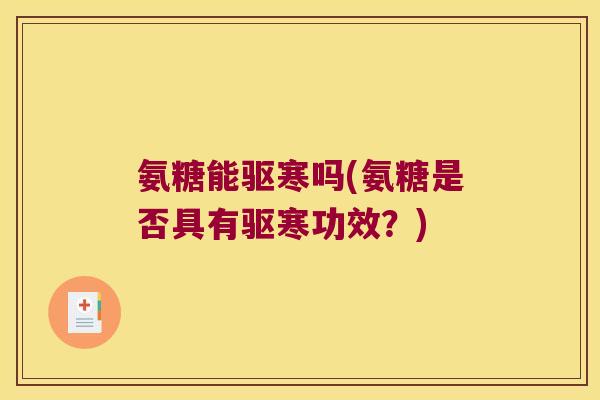 氨糖能驱寒吗(氨糖是否具有驱寒功效?)