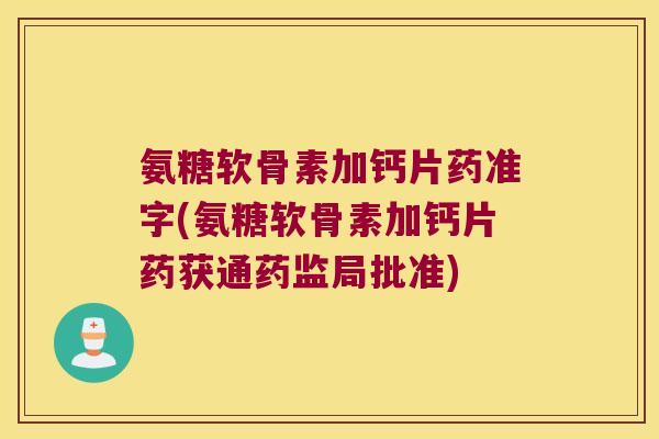 氨糖软骨素加钙片药准字(氨糖软骨素加钙片药获通药监局批准)