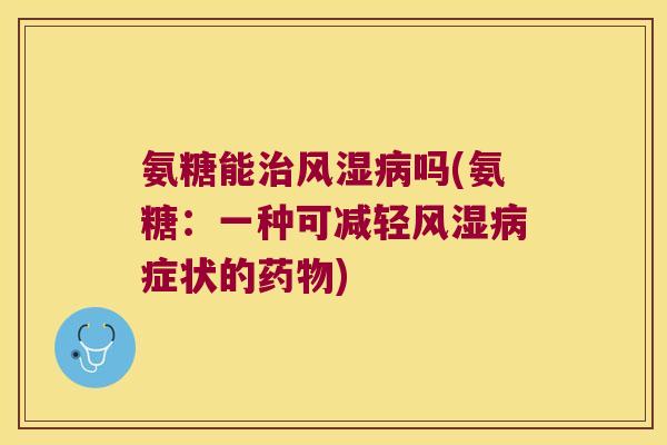 氨糖能吗(氨糖:一种可减轻症状的) 氨糖能吗(氨糖:一种可减轻症状的)