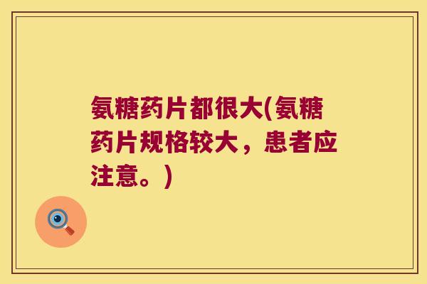 氨糖药片都很大(氨糖药片规格较大,患者应注意。)