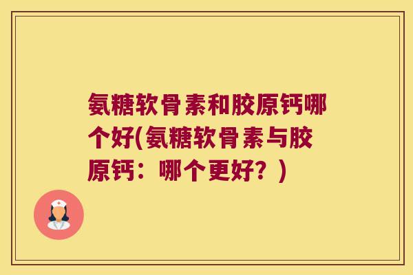 氨糖软骨素和胶原钙哪个好(氨糖软骨素与胶原钙:哪个更好?)