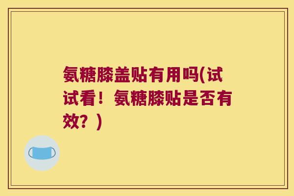 氨糖膝盖贴有用吗(试试看!氨糖膝贴是否有效?)