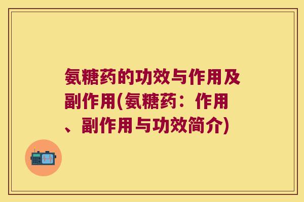 氨糖药的功效与作用及副作用(氨糖药:作用、副作用与功效简介)