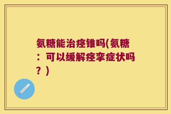 氨糖能治痉锥吗(氨糖:可以缓解痉挛症状吗?)