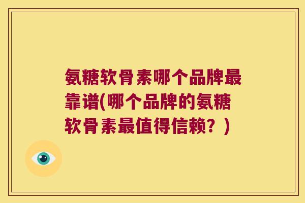 氨糖软骨素哪个品牌最靠谱(哪个品牌的氨糖软骨素最值得信赖?)