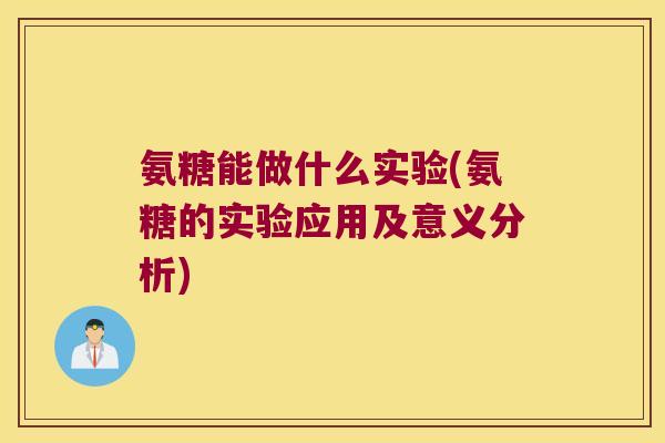 氨糖能做什么实验(氨糖的实验应用及意义分析)