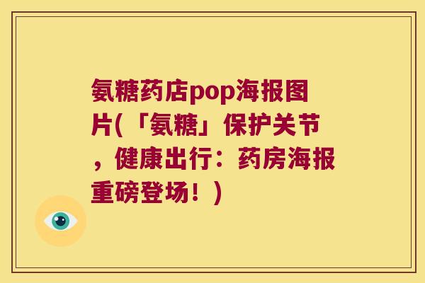 氨糖药店pop海报图片(「氨糖」保护关节,健康出行:药房海报重磅登场!)