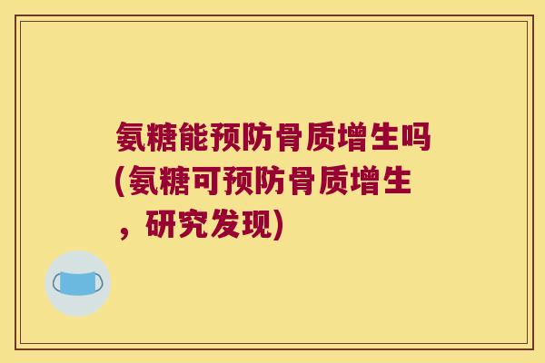氨糖能预防骨质增生吗(氨糖可预防骨质增生,研究发现)