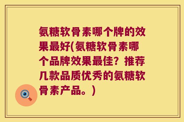氨糖软骨素哪个牌的效果最好(氨糖软骨素哪个品牌效果最佳?推荐几款品质优秀的氨糖软骨素产品。)