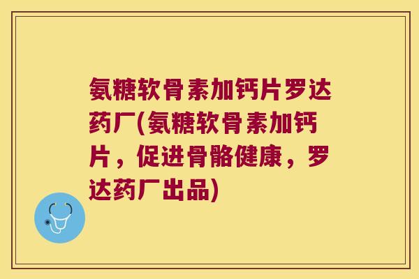 氨糖软骨素加钙片罗达药厂(氨糖软骨素加钙片,促进骨骼健康,罗达药厂出品)