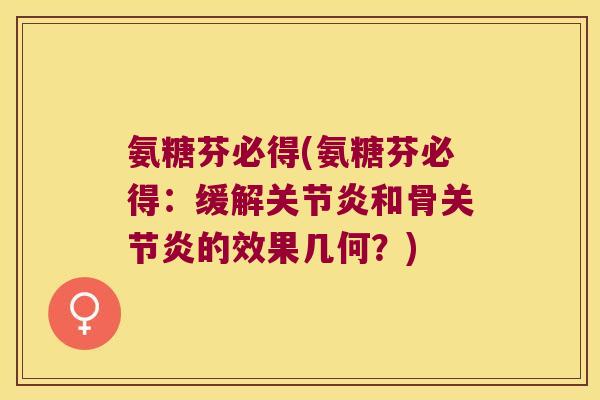 氨糖芬必得(氨糖芬必得:缓解关节炎和骨关节炎的效果几何?)