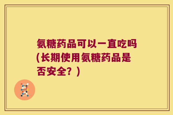 氨糖药品可以一直吃吗(长期使用氨糖药品是否安全?)