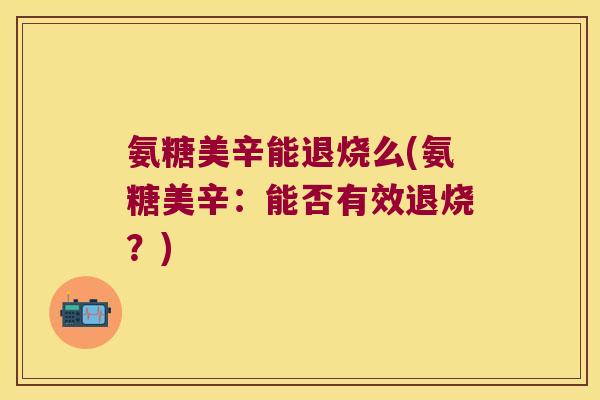 氨糖美辛能退烧么(氨糖美辛:能否有效退烧?)