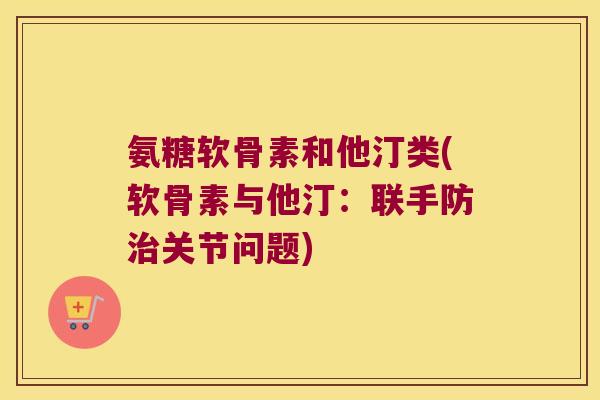 氨糖软骨素和他汀类(软骨素与他汀:联手防治关节问题)