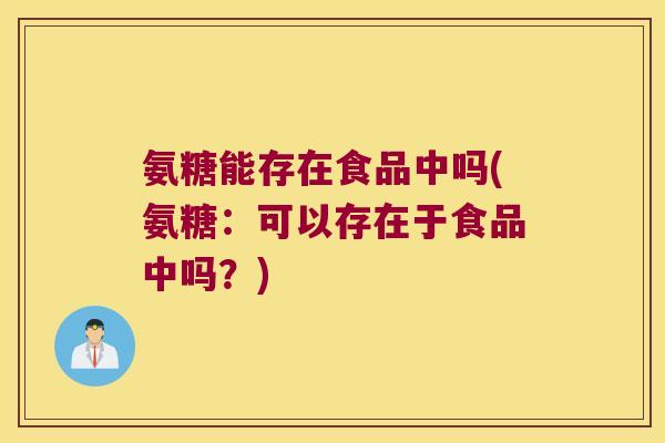 氨糖能存在食品中吗(氨糖:可以存在于食品中吗?)