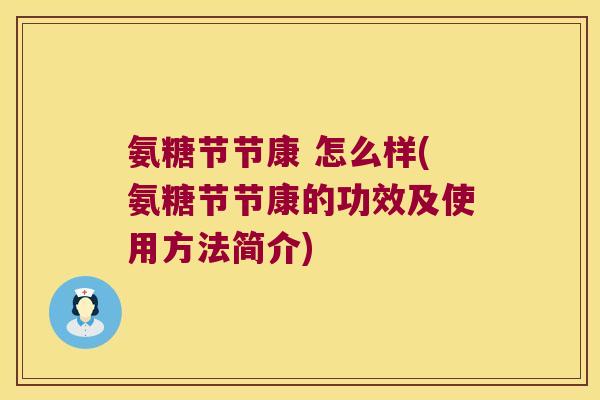 氨糖节节康 怎么样(氨糖节节康的功效及使用方法简介)