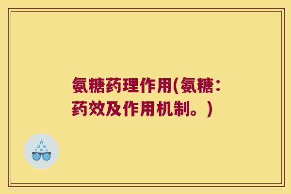 氨糖药理作用(氨糖:药效及作用机制。)